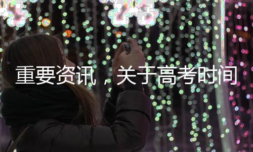 重要資訊，關(guān)于高考時(shí)間的重磅公布——迎接嶄新的高考篇章于2025年開啟