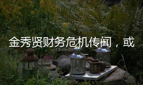 金秀賢財(cái)務(wù)危機(jī)傳聞，或?qū)⒚媾R破產(chǎn)風(fēng)波