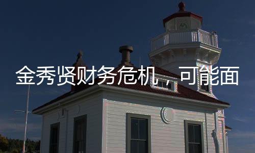 金秀賢財(cái)務(wù)危機(jī)，可能面臨破產(chǎn)風(fēng)險(xiǎn)