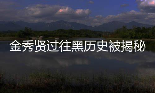 金秀賢過(guò)往黑歷史被揭秘，引發(fā)網(wǎng)友熱議