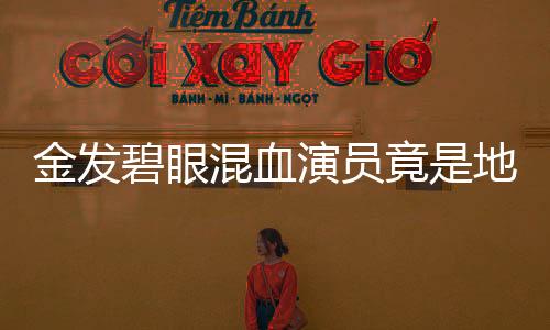 金發(fā)碧眼混血演員竟是地道青島小哥