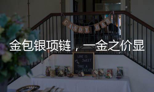 金包銀項鏈，一金之價顯珍稀，包銀工藝塑精品