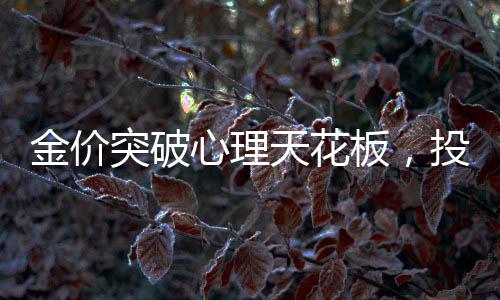 金價突破心理天花板，投資者熱議的心理界限與黃金未來走向揭秘
