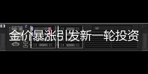 金價暴漲引發(fā)新一輪投資熱潮，有人成功變現(xiàn)339萬