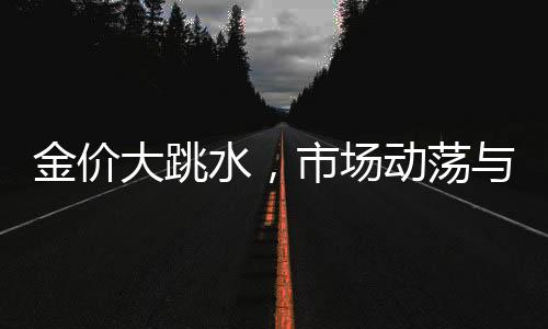 金價(jià)大跳水，市場(chǎng)動(dòng)蕩與投資者應(yīng)對(duì)策略