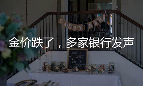 金價(jià)跌了，多家銀行發(fā)聲，市場(chǎng)趨勢(shì)分析與應(yīng)對(duì)策略