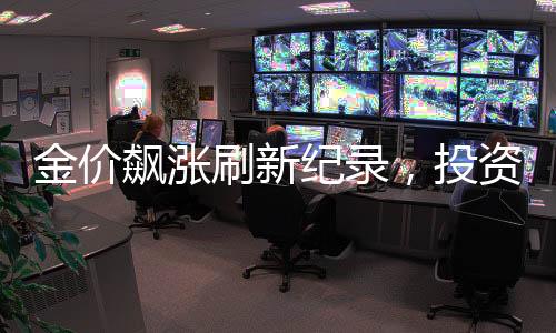 金價(jià)飆漲刷新紀(jì)錄，投資者的狂歡，有人坐享近20萬(wàn)暴利