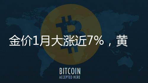 金價(jià)1月大漲近7%，黃金投資熱度的再度升溫