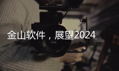 金山軟件，展望2024年?duì)I收達(dá)103.18億元，描繪未來增長藍(lán)圖