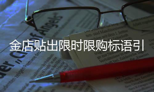 金店貼出限時(shí)限購(gòu)標(biāo)語(yǔ)引發(fā)關(guān)注，搶金熱潮再起
