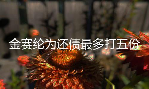 金賽綸為還債最多打五份工，堅韌不拔的奮斗故事