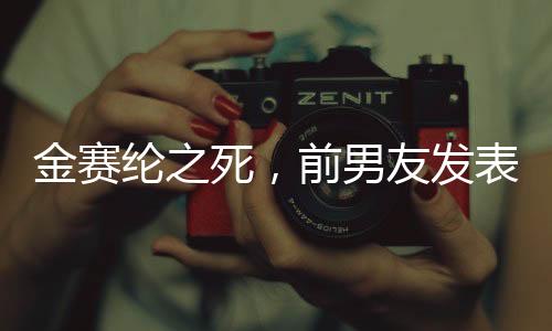 金賽綸之死，前男友發(fā)表聲明，金秀賢不受牽連