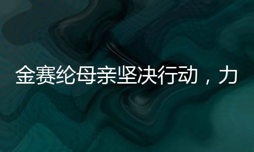 金賽綸母親堅(jiān)決行動(dòng)，力圖為女兒名譽(yù)恢復(fù)正義