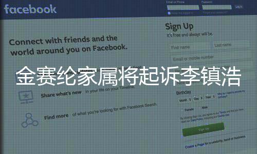 金賽綸家屬將起訴李鎮(zhèn)浩 因其捏造詆毀金賽綸的假新聞
