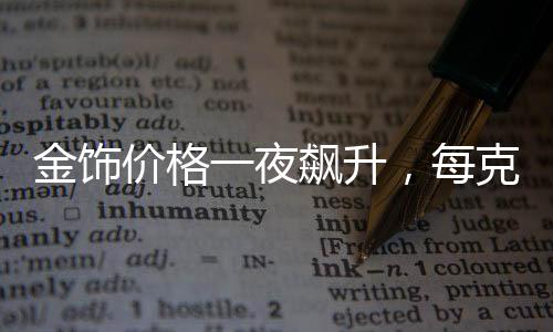 金飾價格一夜飆升，每克漲幅達11元——市場分析與解讀