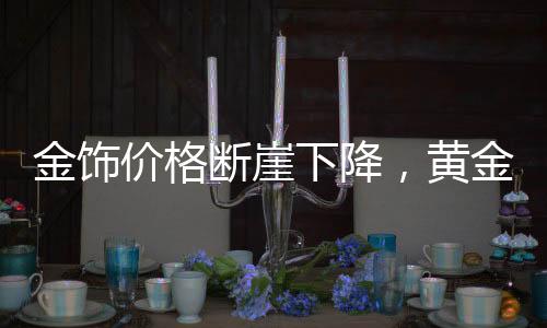 金飾價格斷崖下降，黃金投資的最新態(tài)勢與消費觀察