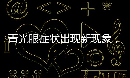 青光眼癥狀出現(xiàn)新現(xiàn)象，嘔吐不止引發(fā)關(guān)注