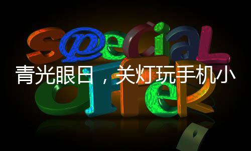 青光眼日，關(guān)燈玩手機(jī)小心會(huì)致盲——關(guān)于保護(hù)眼睛健康的深度探討