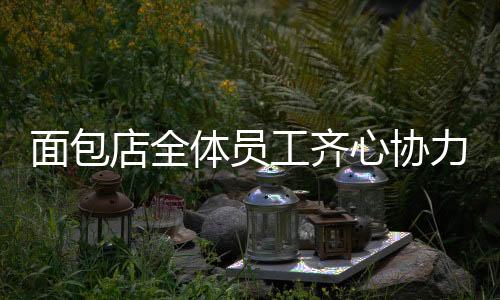面包店全體員工齊心協(xié)力，自愿加班助力筠連發(fā)展