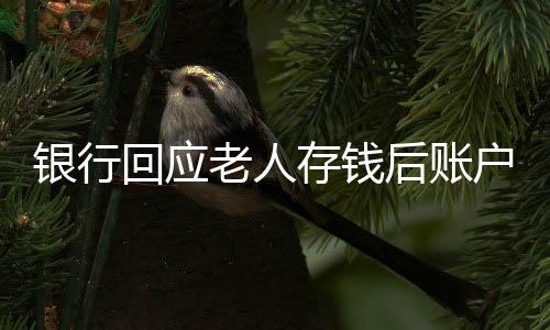 銀行回應(yīng)老人存錢后賬戶數(shù)額少千元，事件調(diào)查與解析