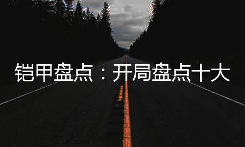 鎧甲盤點(diǎn)：開局盤點(diǎn)十大最陰存在