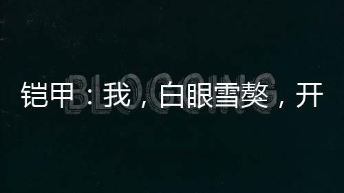 鎧甲：我，白眼雪獒，開局廢北淼
