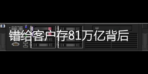 錯給客戶存81萬億背后的故事與反思