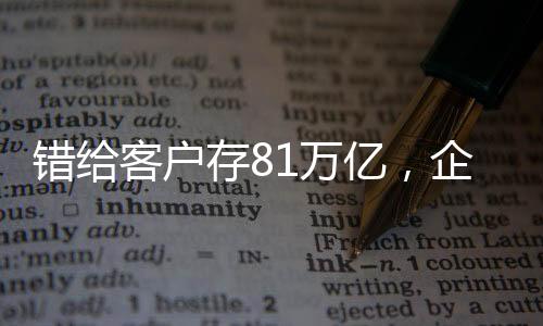 錯(cuò)給客戶存81萬億，企業(yè)內(nèi)部失誤引發(fā)業(yè)界關(guān)注