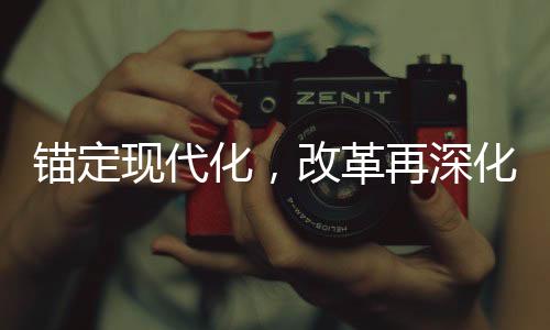 錨定現(xiàn)代化，改革再深化，新時(shí)代的征程與挑戰(zhàn)