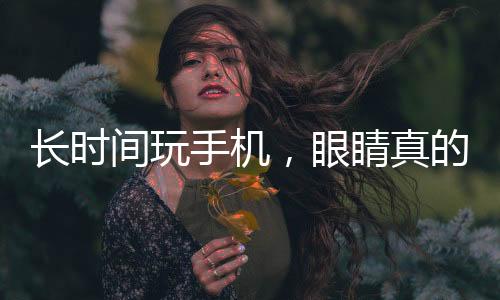 長時(shí)間玩手機(jī)，眼睛真的承受不起