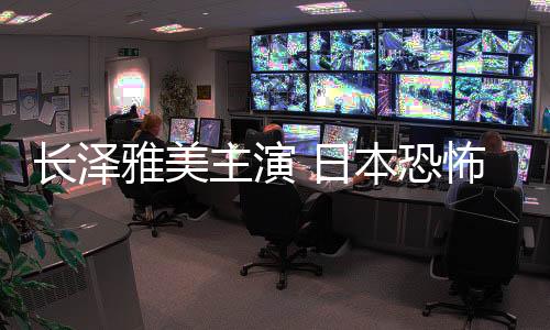 長澤雅美主演 日本恐怖電影《人偶之家》曝預(yù)告