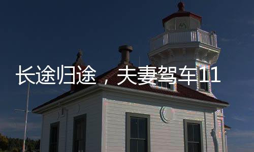 長(zhǎng)途歸途，夫妻駕車11小時(shí)回家的艱辛與溫情