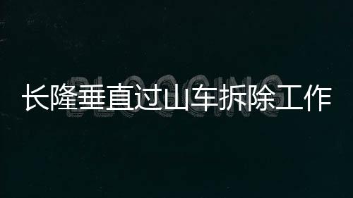 長(zhǎng)隆垂直過(guò)山車(chē)拆除工作全面展開(kāi)