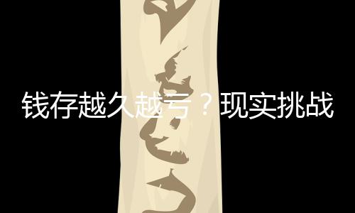 錢存越久越虧？現(xiàn)實(shí)挑戰(zhàn)傳統(tǒng)理財(cái)觀念