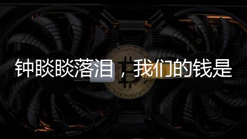鐘睒睒落淚，我們的錢是干凈的