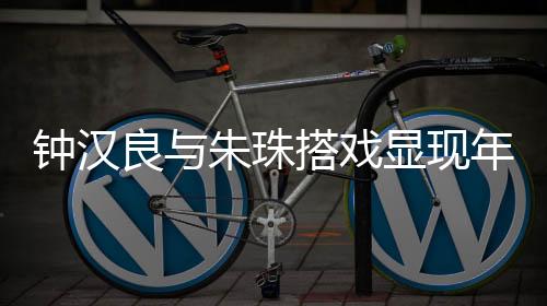 鐘漢良與朱珠搭戲顯現(xiàn)年齡感，演技依舊令人矚目