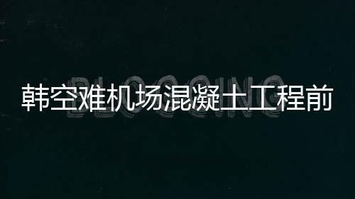 韓空難機場混凝土工程前負責人死亡，探究事故背后的真相