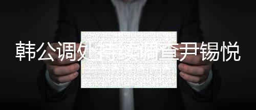 韓公調(diào)處持續(xù)調(diào)查尹錫悅，探究事件真相之路任重道遠(yuǎn)