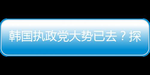 韓國執(zhí)政黨大勢已去？探究當(dāng)前形勢及其未來走向