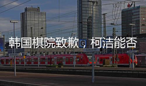 韓國棋院致歉，柯潔能否重奪冠軍？