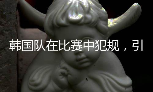 韓國隊在比賽中犯規(guī)，引發(fā)爭議與反思