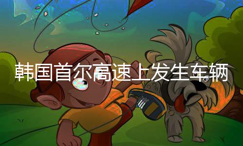 韓國首爾高速上發(fā)生車輛連環(huán)撞擊事件，超過四十輛車受影響