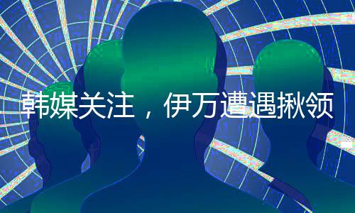 韓媒關(guān)注，伊萬遭遇揪領(lǐng)事件，引發(fā)廣泛關(guān)注