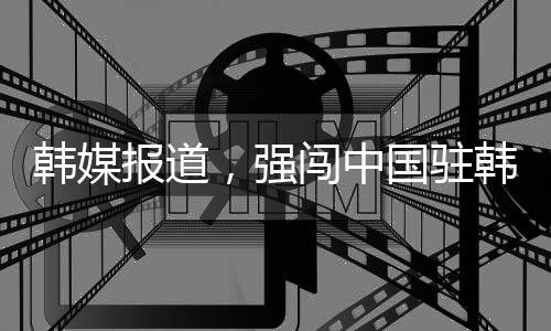 韓媒報道，強闖中國駐韓國使館男子被逮捕