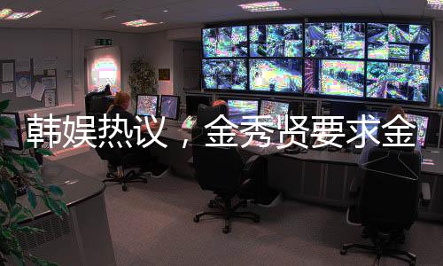 韓娛熱議，金秀賢要求金賽綸穿透視衣引發(fā)關(guān)注