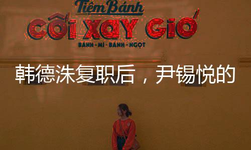 韓德洙復(fù)職后，尹錫悅的未來何去何從？