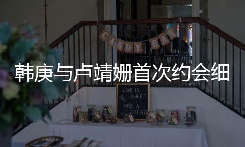 韓庚與盧靖姍首次約會細(xì)節(jié)曝光，神秘約會竟帶媽媽同行
