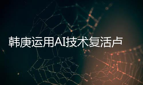 韓庚運(yùn)用AI技術(shù)復(fù)活盧靖姍父母，科技與情感的融合
