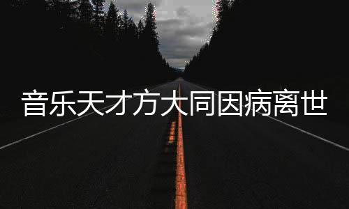 音樂天才方大同因病離世，享年僅41歲