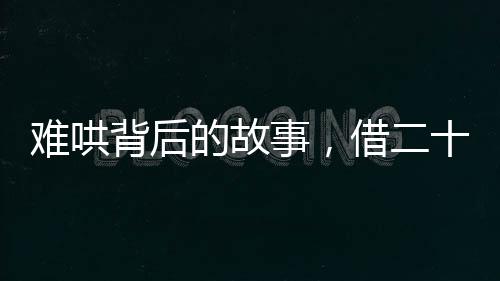 難哄背后的故事，借二十塊名場面背后的溫情時刻